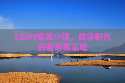 CSDN博客小镇，数字时代的智慧聚集地
